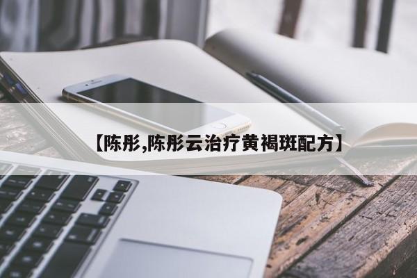 【陈彤,陈彤云治疗黄褐斑配方】
