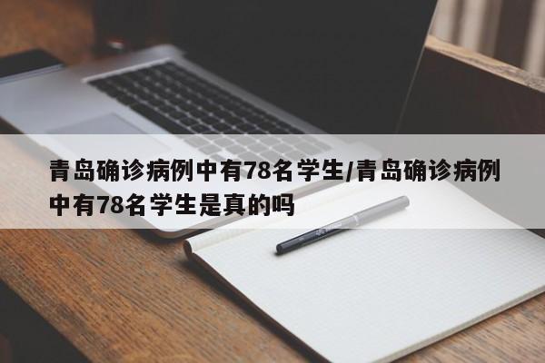 青岛确诊病例中有78名学生/青岛确诊病例中有78名学生是真的吗