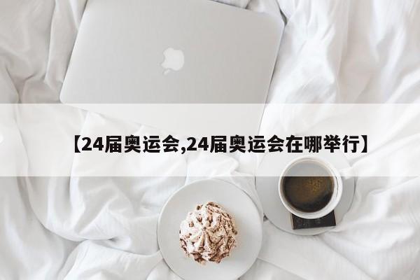 【24届奥运会,24届奥运会在哪举行】