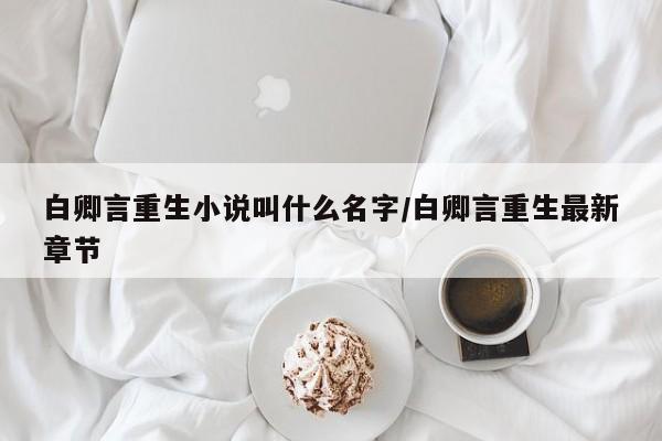 白卿言重生小说叫什么名字/白卿言重生最新章节