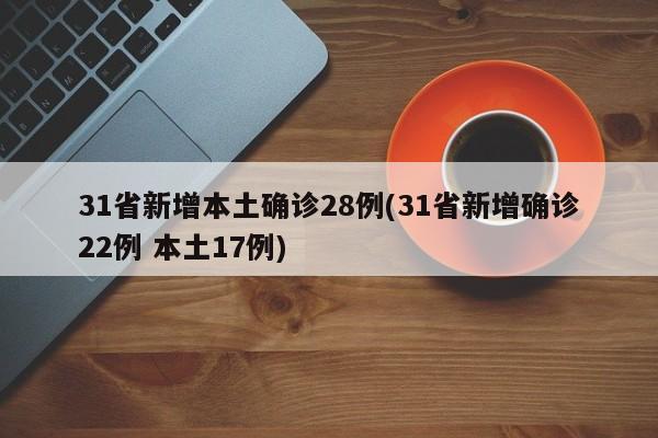 31省新增本土确诊28例(31省新增确诊22例 本土17例)