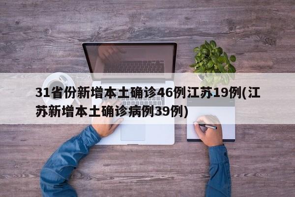 31省份新增本土确诊46例江苏19例(江苏新增本土确诊病例39例)
