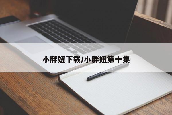 小胖妞下载/小胖妞第十集