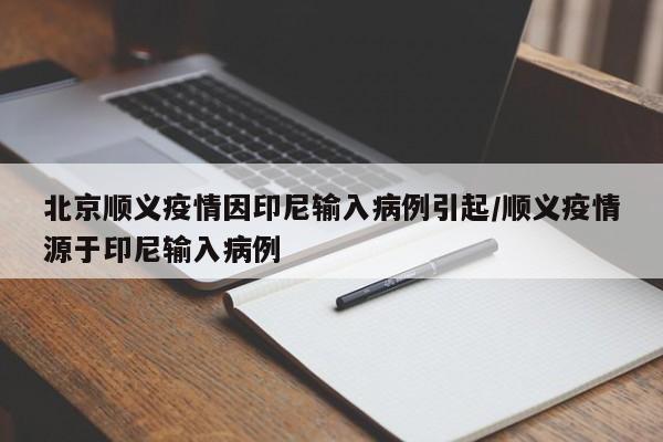 北京顺义疫情因印尼输入病例引起/顺义疫情源于印尼输入病例