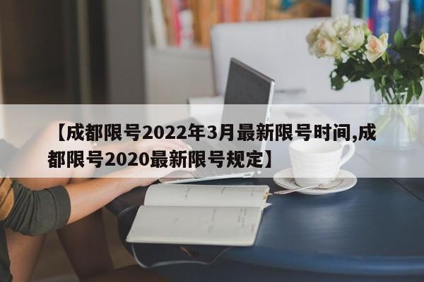 【成都限号2022年3月最新限号时间,成都限号2020最新限号规定】