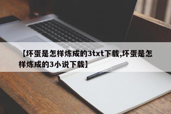 【坏蛋是怎样炼成的3txt下载,坏蛋是怎样炼成的3小说下载】