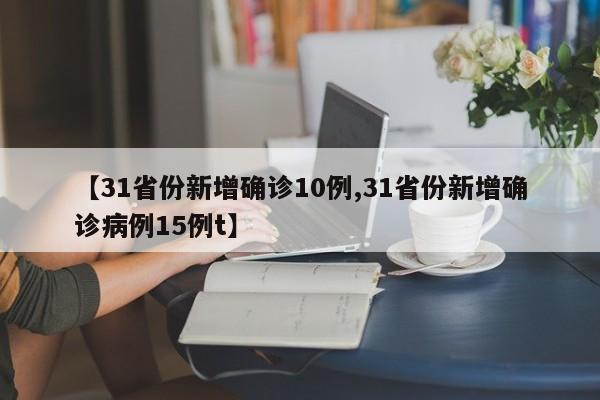 【31省份新增确诊10例,31省份新增确诊病例15例t】