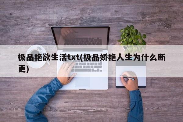 极品艳欲生活txt(极品娇艳人生为什么断更)