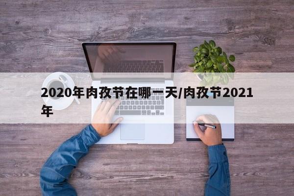 2020年肉孜节在哪一天/肉孜节2021年