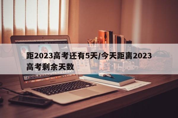 距2023高考还有5天/今天距离2023高考剩余天数