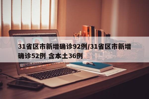 31省区市新增确诊92例/31省区市新增确诊52例 含本土36例