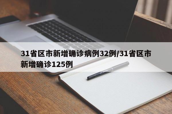 31省区市新增确诊病例32例/31省区市新增确诊125例