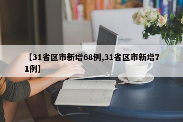 【31省区市新增68例,31省区市新增71例】