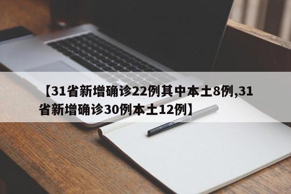 【31省新增确诊22例其中本土8例,31省新增确诊30例本土12例】