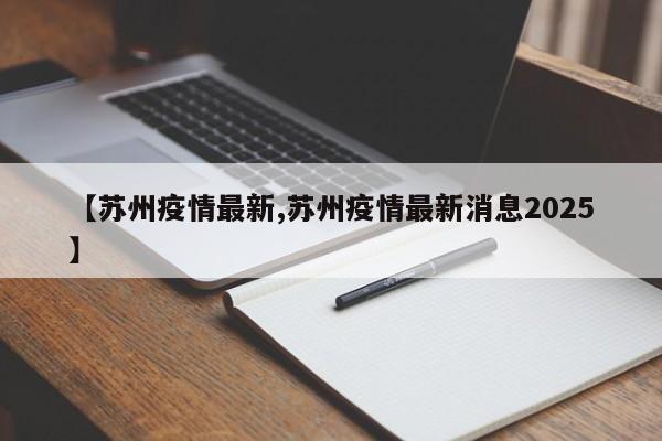 【苏州疫情最新,苏州疫情最新消息2025】