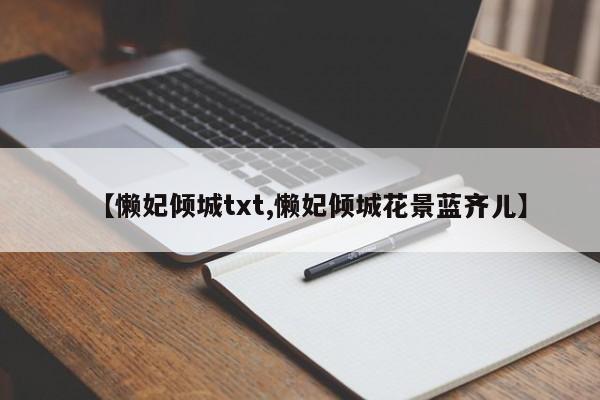 【懒妃倾城txt,懒妃倾城花景蓝齐儿】