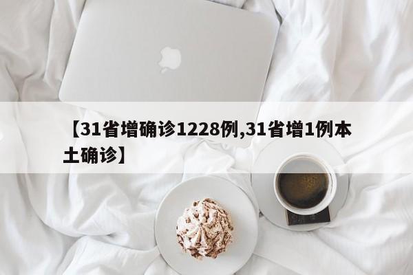 【31省增确诊1228例,31省增1例本土确诊】