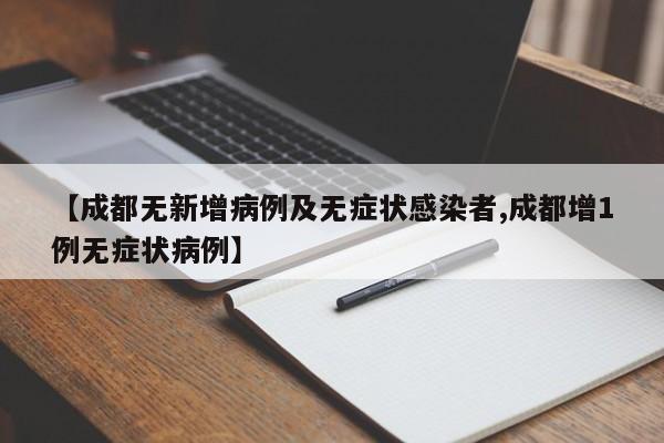 【成都无新增病例及无症状感染者,成都增1例无症状病例】