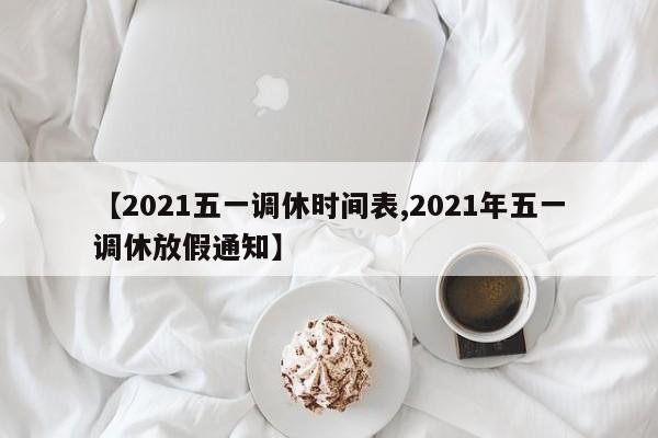 【2021五一调休时间表,2021年五一调休放假通知】