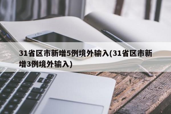 31省区市新增5例境外输入(31省区市新增3例境外输入)