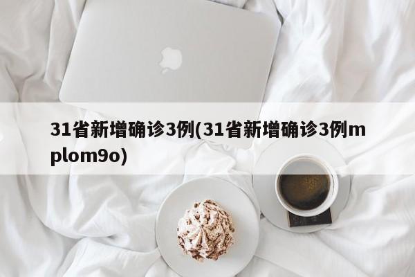 31省新增确诊3例(31省新增确诊3例mplom9o)