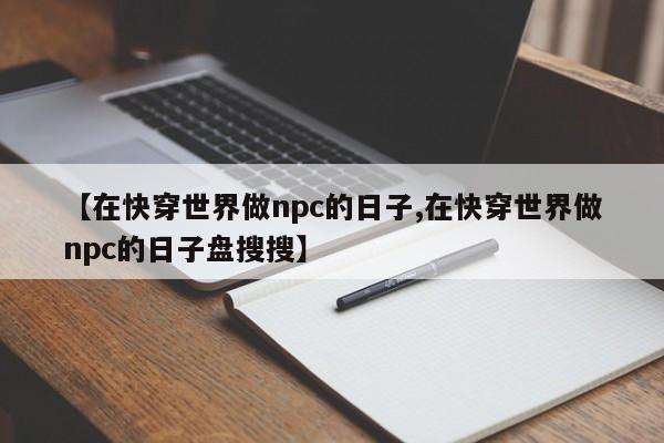 【在快穿世界做npc的日子,在快穿世界做npc的日子盘搜搜】