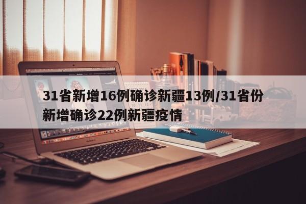 31省新增16例确诊新疆13例/31省份新增确诊22例新疆疫情