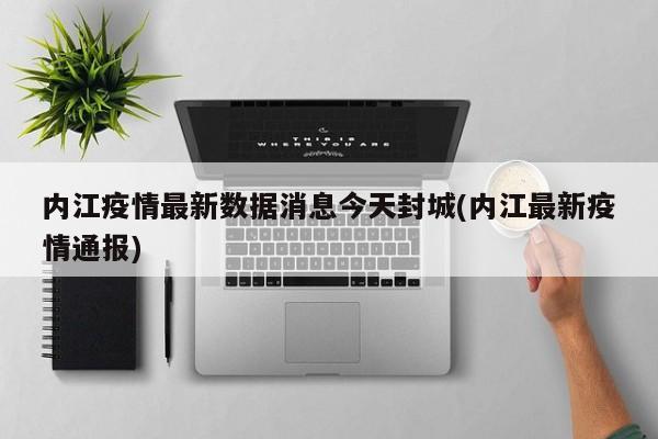 内江疫情最新数据消息今天封城(内江最新疫情通报)