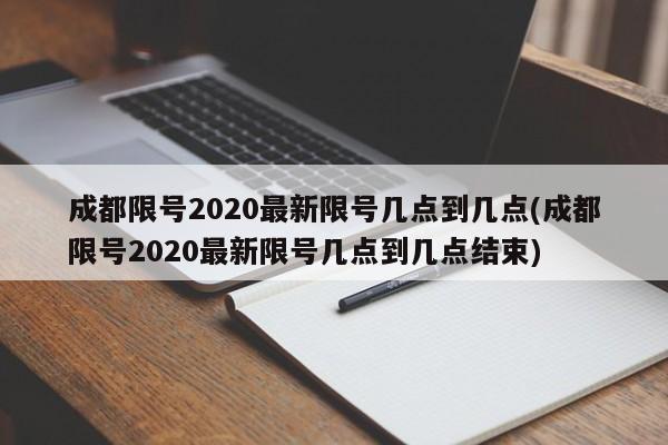 成都限号2020最新限号几点到几点(成都限号2020最新限号几点到几点结束)