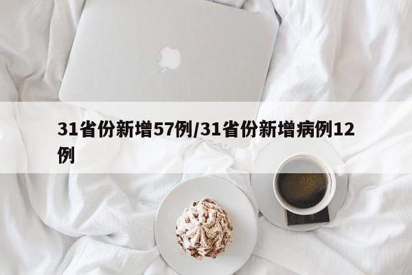 31省份新增57例/31省份新增病例12例