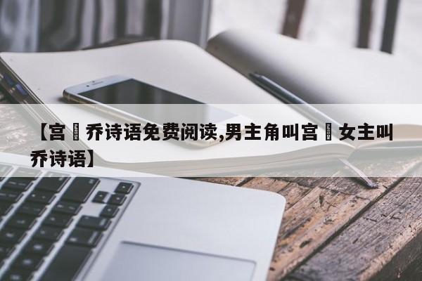 【宫洺乔诗语免费阅读,男主角叫宫洺女主叫乔诗语】