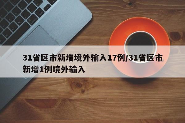 31省区市新增境外输入17例/31省区市新增1例境外输入