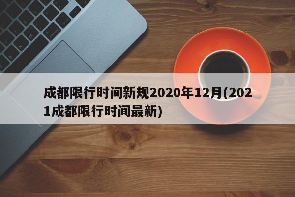 成都限行时间新规2020年12月(2021成都限行时间最新)