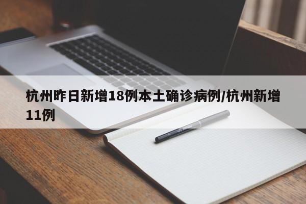 杭州昨日新增18例本土确诊病例/杭州新增11例