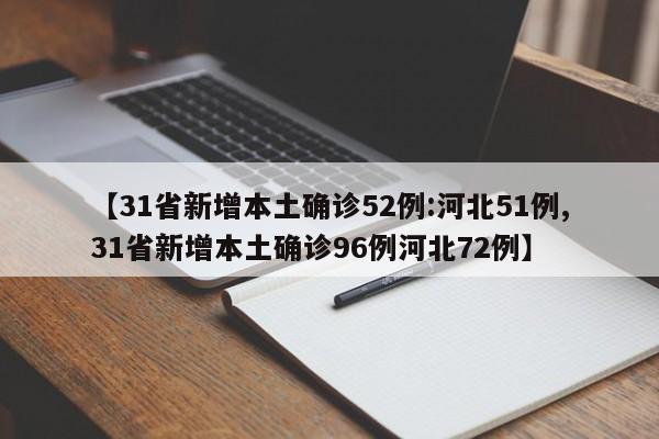 【31省新增本土确诊52例:河北51例,31省新增本土确诊96例河北72例】