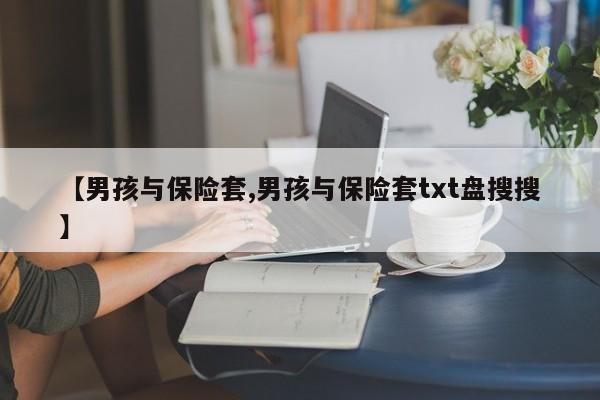 【男孩与保险套,男孩与保险套txt盘搜搜】