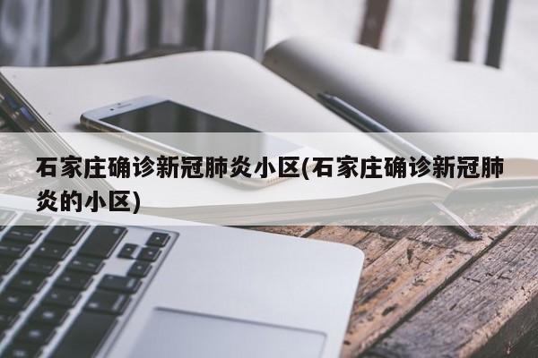 石家庄确诊新冠肺炎小区(石家庄确诊新冠肺炎的小区)