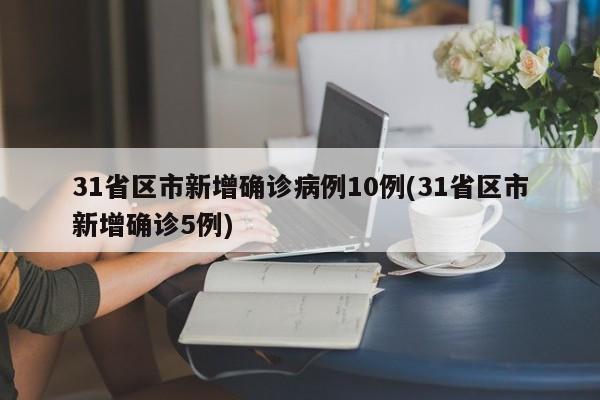 31省区市新增确诊病例10例(31省区市新增确诊5例)