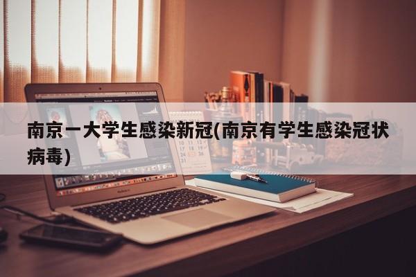 南京一大学生感染新冠(南京有学生感染冠状病毒)