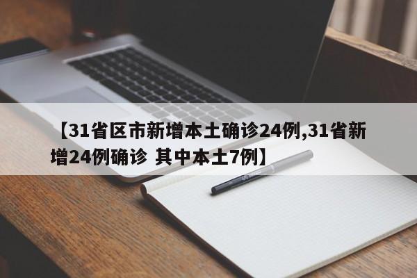 【31省区市新增本土确诊24例,31省新增24例确诊 其中本土7例】