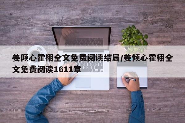 姜倾心霍栩全文免费阅读结局/姜倾心霍栩全文免费阅读1611章
