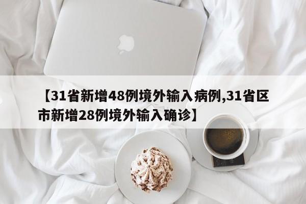 【31省新增48例境外输入病例,31省区市新增28例境外输入确诊】
