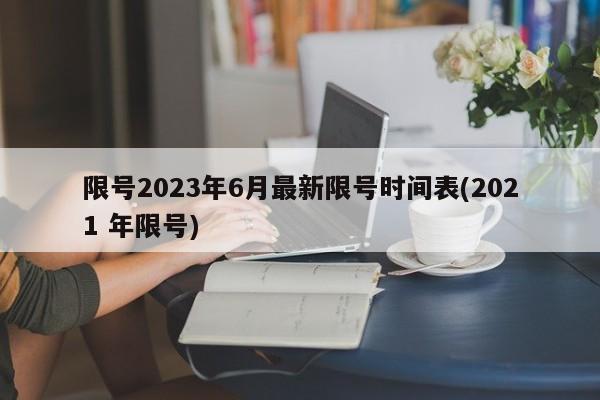 限号2023年6月最新限号时间表(2021 年限号)