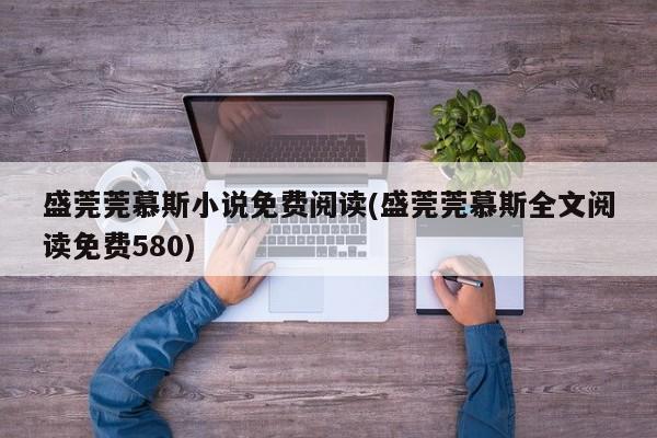盛莞莞慕斯小说免费阅读(盛莞莞慕斯全文阅读免费580)