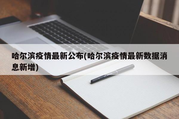 哈尔滨疫情最新公布(哈尔滨疫情最新数据消息新增)