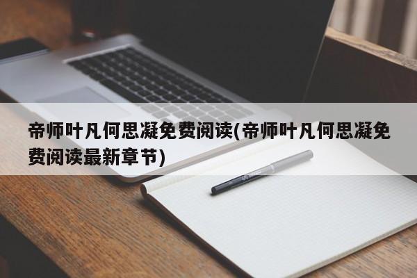 帝师叶凡何思凝免费阅读(帝师叶凡何思凝免费阅读最新章节)