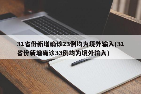 31省份新增确诊23例均为境外输入(31省份新增确诊33例均为境外输入)