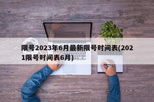 限号2023年6月最新限号时间表(2021限号时间表6月)