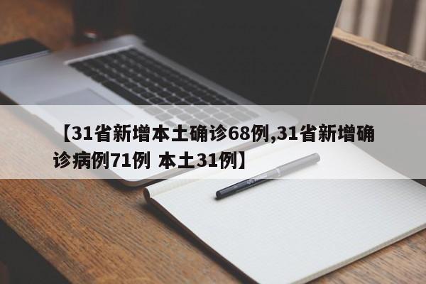 【31省新增本土确诊68例,31省新增确诊病例71例 本土31例】