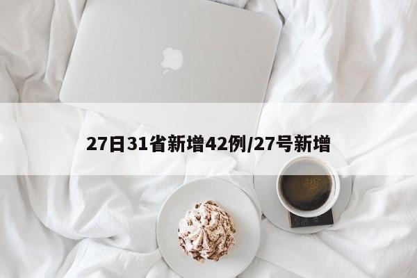 27日31省新增42例/27号新增